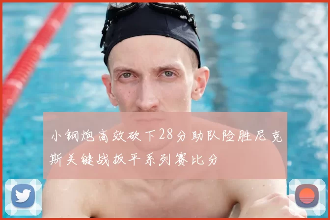 小钢炮高效砍下28分助队险胜尼克斯关键战扳平系列赛比分