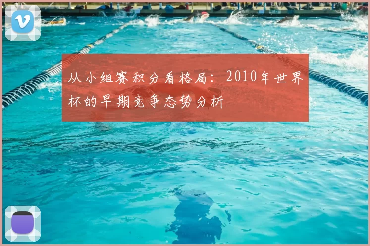 从小组赛积分看格局:2010年世界杯的早期竞争态势分析