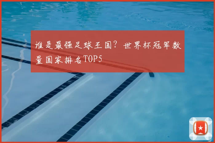 谁是最强足球王国？世界杯冠军数量国家排名TOP5