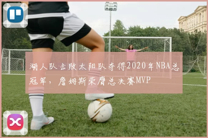 湖人队击败太阳队夺得2020年NBA总冠军，詹姆斯荣膺总决赛MVP