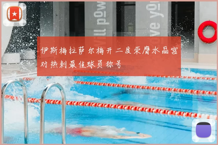 伊斯梅拉萨尔梅开二度荣膺水晶宫对热刺最佳球员称号