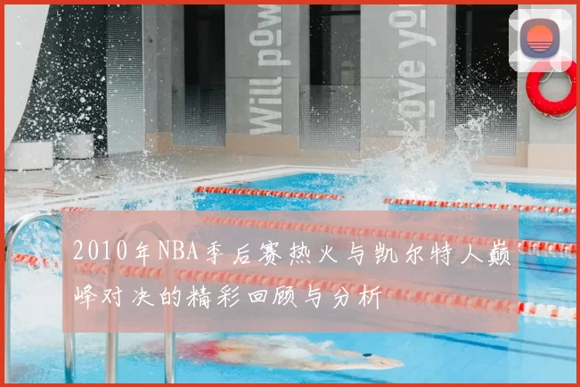 2010年NBA季后赛热火与凯尔特人巅峰对决的精彩回顾与分析