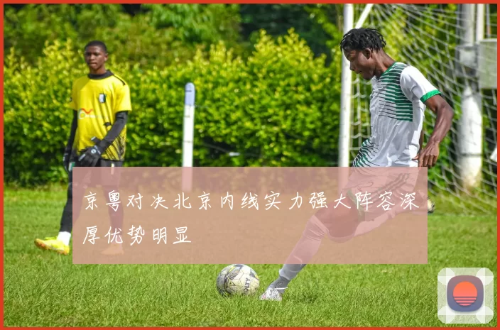 京粤对决北京内线实力强大阵容深厚优势明显
