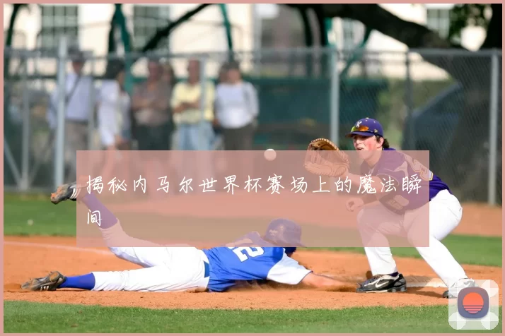 揭秘内马尔世界杯赛场上的魔法瞬间