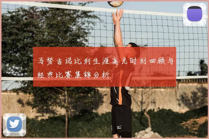 马努吉诺比利生涯高光时刻回顾与经典比赛集锦分析