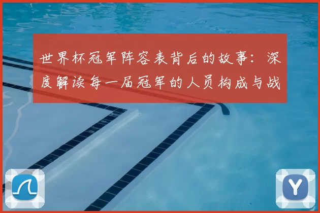 世界杯冠军阵容表背后的故事：深度解读每一届冠军的人员构成与战术体系