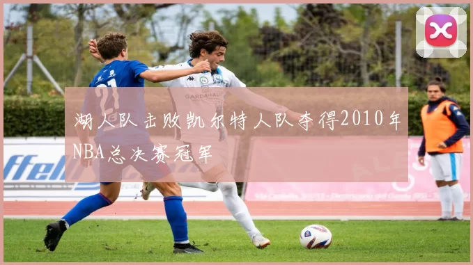 湖人队击败凯尔特人队夺得2010年NBA总决赛冠军