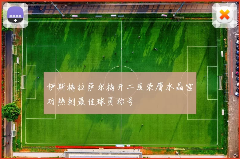 伊斯梅拉萨尔梅开二度荣膺水晶宫对热刺最佳球员称号