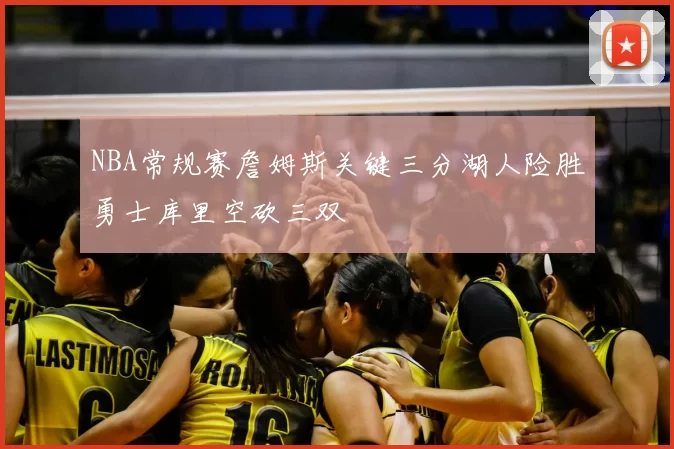 NBA常规赛詹姆斯关键三分湖人险胜勇士库里空砍三双