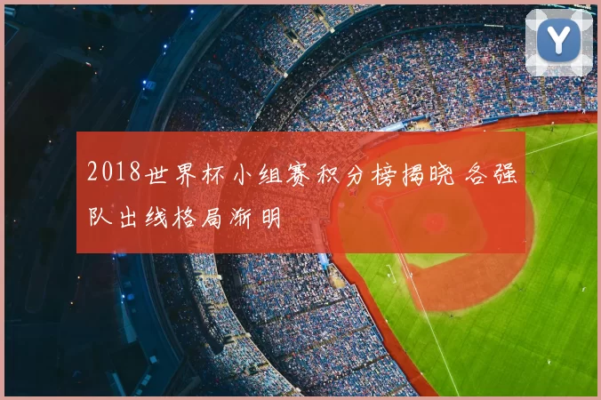 2018世界杯小组赛积分榜揭晓 各强队出线格局渐明