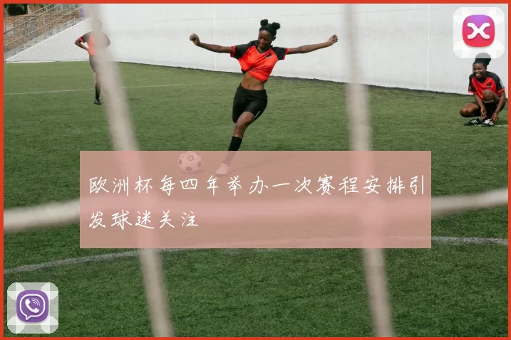 欧洲杯每四年举办一次赛程安排引发球迷关注