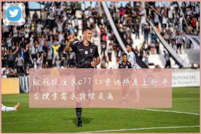 欧冠投注求c77 tv资讯热度上升 平台搜索需求持续走高
