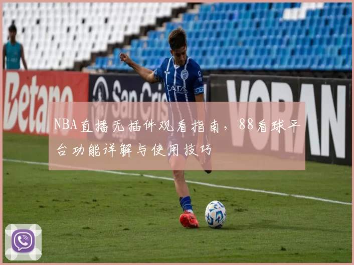 NBA直播无插件观看指南,88看球平台功能详解与使用技巧